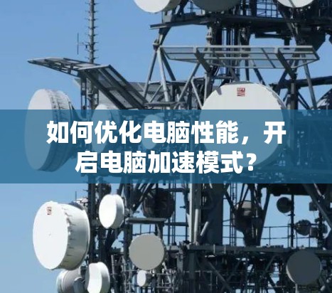 如何优化电脑性能，开启电脑加速模式？