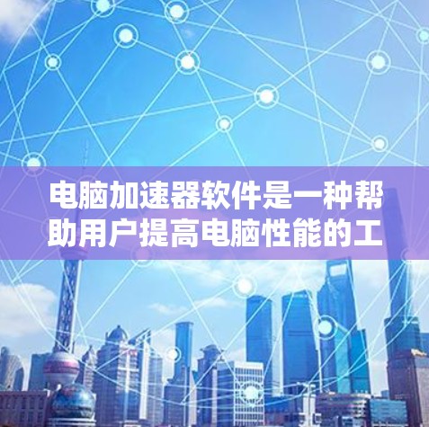 电脑加速器软件是一种帮助用户提高电脑性能的工具，通过优化程序运行、调整参数和处理缓存等问题。以下是对该工具的详细总结