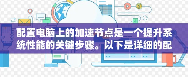 配置电脑上的加速节点是一个提升系统性能的关键步骤。以下是详细的配置步骤