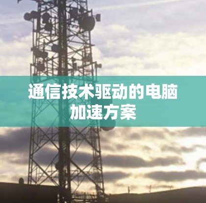 通信技术驱动的电脑加速方案