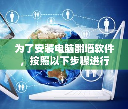 为了安装电脑翻墙软件，按照以下步骤进行