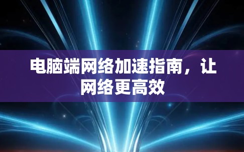 电脑端网络加速指南，让网络更高效