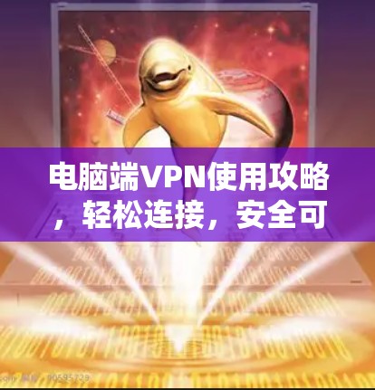 电脑端VPN使用攻略，轻松连接，安全可靠