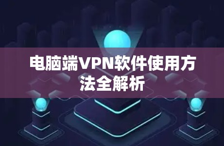 电脑端VPN软件使用方法全解析