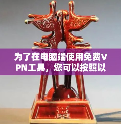 为了在电脑端使用免费VPN工具，您可以按照以下步骤操作