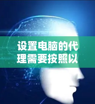 设置电脑的代理需要按照以下步骤进行