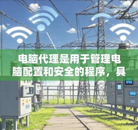 电脑代理是用于管理电脑配置和安全的程序，具体操作如下