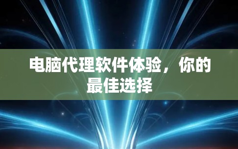 电脑代理软件体验，你的最佳选择