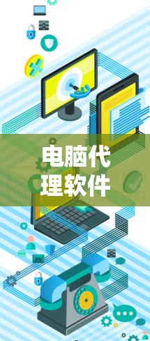 电脑代理软件，快速响应与稳定可靠的设计，助力高效办公与网络管理