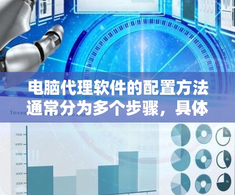 电脑代理软件的配置方法通常分为多个步骤，具体取决于软件的类型和功能需求。以下是一个通用的配置指南，适用于常见类型的电脑代理软件