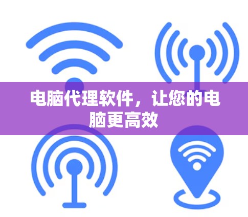 电脑代理软件，让您的电脑更高效