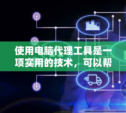 使用电脑代理工具是一项实用的技术，可以帮助远程访问和通信，适用于多种场景。以下是使用电脑代理工具的详细教程