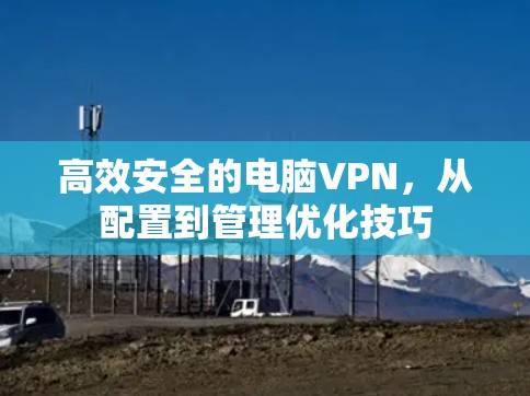 高效安全的电脑VPN，从配置到管理优化技巧