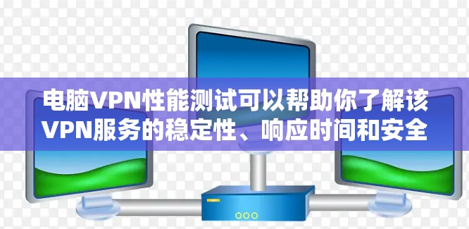 电脑VPN性能测试可以帮助你了解该VPN服务的稳定性、响应时间和安全性。以下是一些测试方法和步骤，供你参考