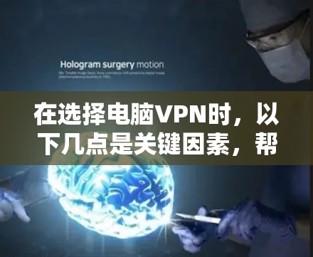 在选择电脑VPN时，以下几点是关键因素，帮助你做出明智的决定