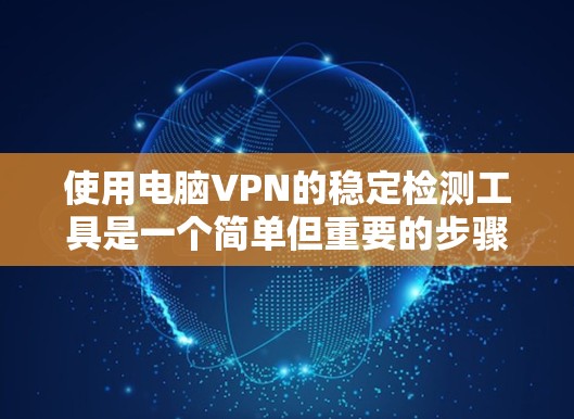 使用电脑VPN的稳定检测工具是一个简单但重要的步骤，确保你的网络环境稳定和安全。以下是一个详细的指南，帮助你有效使用该工具