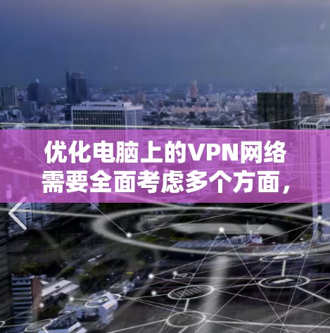 优化电脑上的VPN网络需要全面考虑多个方面，从设置到连接再到监控，确保安全性和稳定性。以下是一个有条理的优化步骤指南