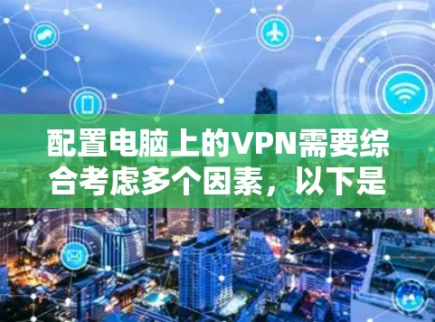 配置电脑上的VPN需要综合考虑多个因素，以下是一步步的指南