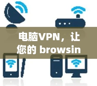 电脑VPN，让您的 browsing世界充满乐趣