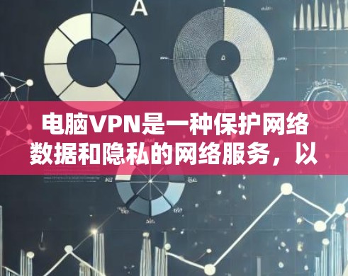 电脑VPN是一种保护网络数据和隐私的网络服务，以下是使用电脑VPN的详细步骤