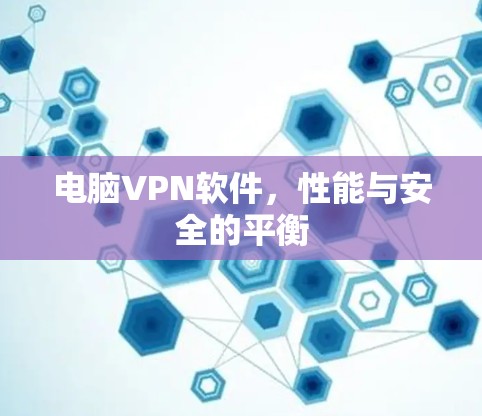 电脑VPN软件，性能与安全的平衡