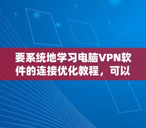 要系统地学习电脑VPN软件的连接优化教程，可以按照以下步骤进行