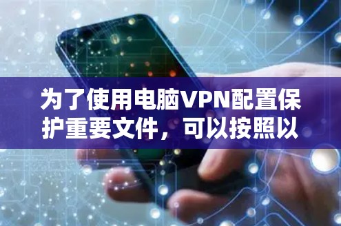 为了使用电脑VPN配置保护重要文件，可以按照以下步骤进行