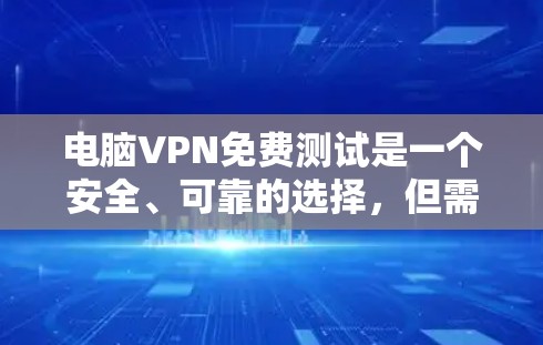 电脑VPN免费测试是一个安全、可靠的选择，但需要谨慎处理。以下是详细的步骤指南