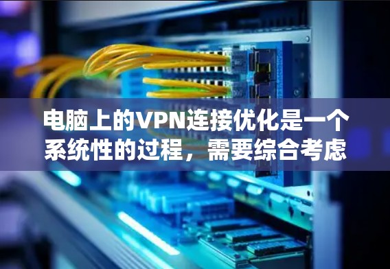 电脑上的VPN连接优化是一个系统性的过程，需要综合考虑防火墙、VPN服务器、客户端配置和访问方式等多个方面。以下是一个结构化的优化步骤指南