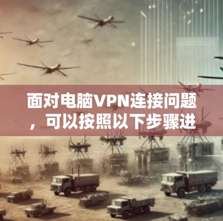 面对电脑VPN连接问题，可以按照以下步骤进行解决方案