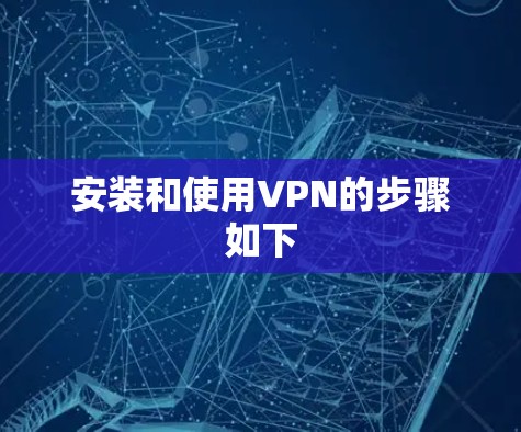 安装和使用VPN的步骤如下