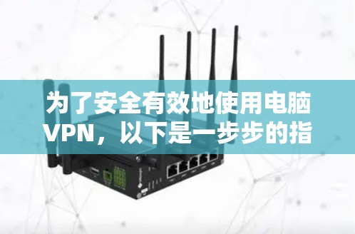 为了安全有效地使用电脑VPN，以下是一步步的指导