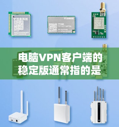 电脑VPN客户端的稳定版通常指的是经过多次更新和优化的版本，能够提供流畅、安全的VPN体验。以下是几种推荐的稳定版VPN客户端