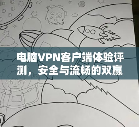 电脑VPN客户端体验评测，安全与流畅的双赢体验