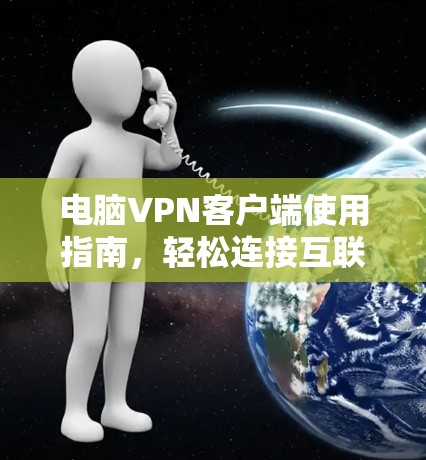 电脑VPN客户端使用指南，轻松连接互联网的快捷方式