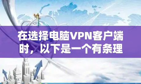 在选择电脑VPN客户端时，以下是一个有条理的评测和选择建议