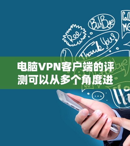电脑VPN客户端的评测可以从多个角度进行，以下是一些常见的推荐，基于用户需求和安全性的考量