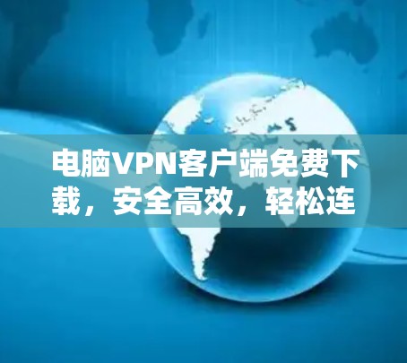 电脑VPN客户端免费下载，安全高效，轻松连接