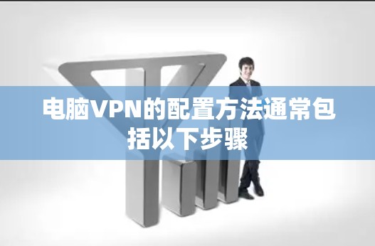 电脑VPN的配置方法通常包括以下步骤