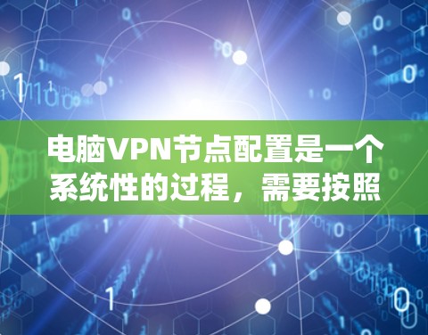 电脑VPN节点配置是一个系统性的过程，需要按照以下步骤进行，以确保数据安全和防火墙的安全性