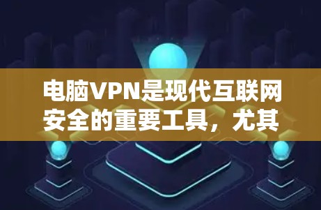 电脑VPN是现代互联网安全的重要工具，尤其在移动设备使用时，因为它能够实时访问互联网，减少对物理设备的依赖。以下是其主要功能的详细介绍