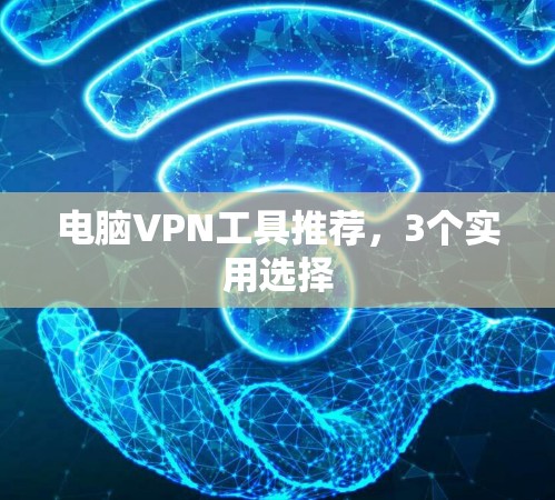 电脑VPN工具推荐，3个实用选择