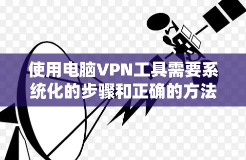 使用电脑VPN工具需要系统化的步骤和正确的方法来确保数据的安全和传输。以下是一个详细的使用指南，帮助您顺利完成VPN操作
