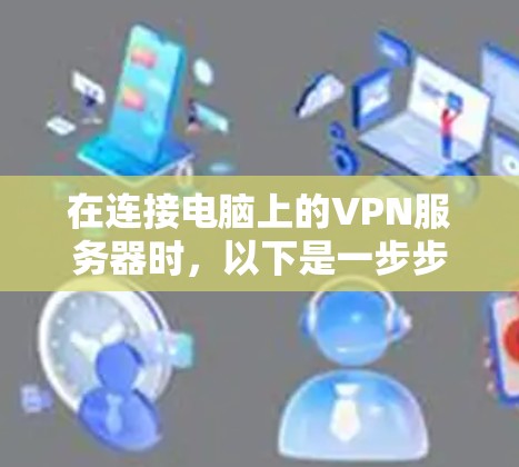 在连接电脑上的VPN服务器时，以下是一步步的步骤和注意事项