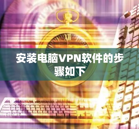 安装电脑VPN软件的步骤如下