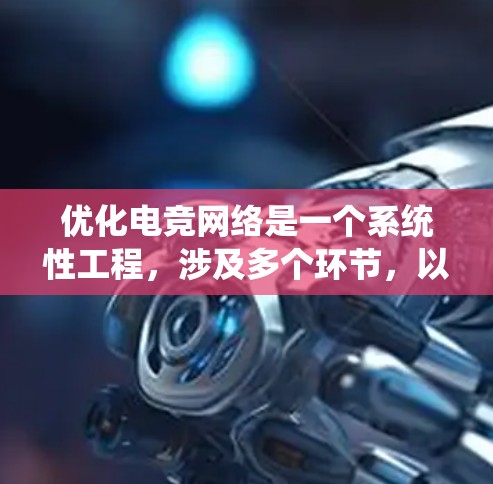 优化电竞网络是一个系统性工程，涉及多个环节，以下是系统性优化的步骤