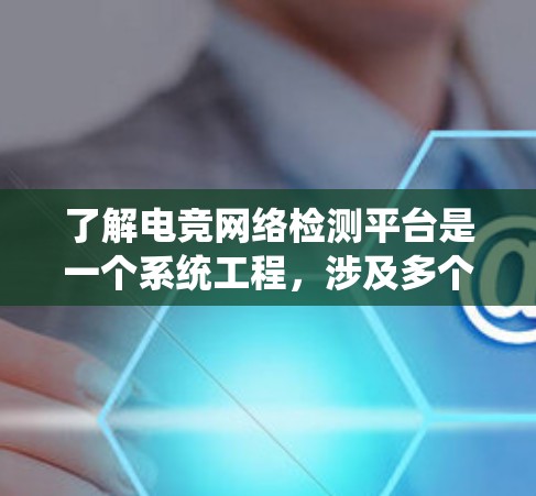了解电竞网络检测平台是一个系统工程，涉及多个领域和概念，以下是详细的分析和建议