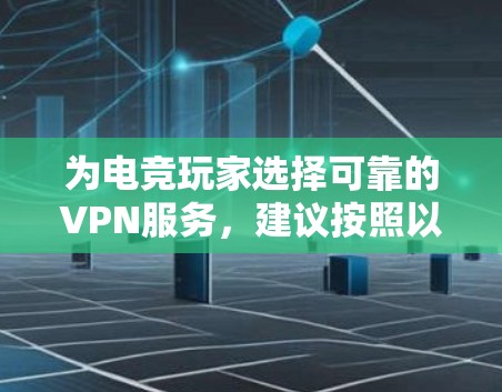 为电竞玩家选择可靠的VPN服务，建议按照以下步骤进行