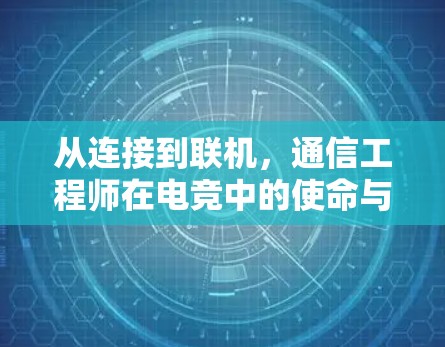 从连接到联机，通信工程师在电竞中的使命与挑战