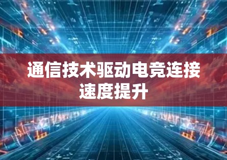 通信技术驱动电竞连接速度提升